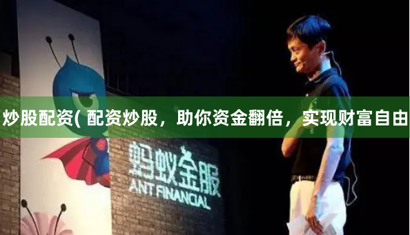 炒股配资( 配资炒股，助你资金翻倍，实现财富自由