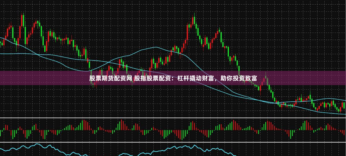 股票期货配资网 股指股票配资：杠杆撬动财富，助你投资致富