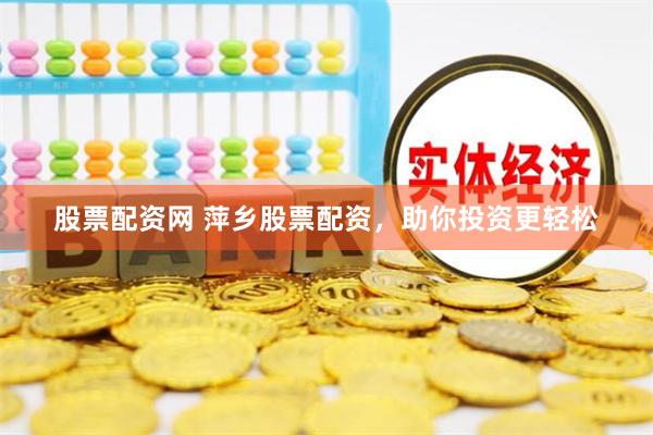 股票配资网 萍乡股票配资，助你投资更轻松