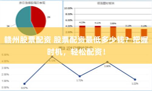 赣州股票配资 股票配资最低多少钱？把握时机，轻松配资！
