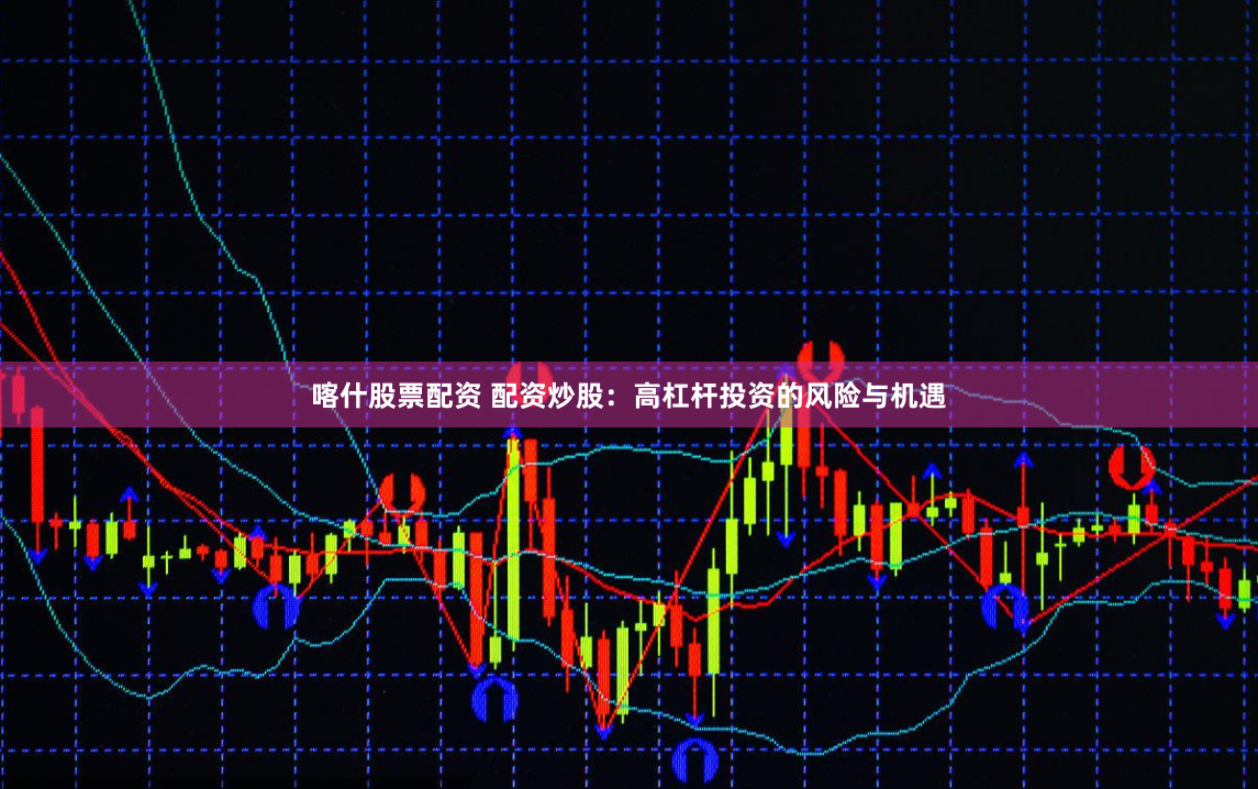 喀什股票配资 配资炒股：高杠杆投资的风险与机遇