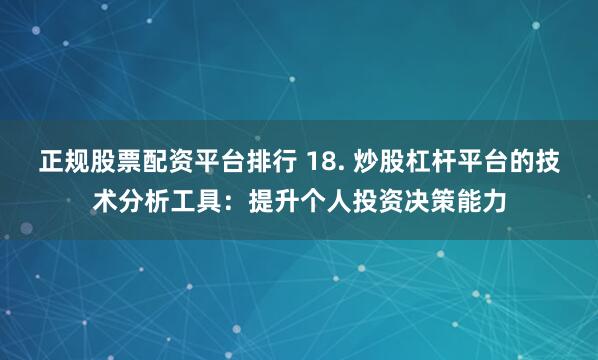 正规股票配资平台排行 18. 炒股杠杆平台的技术分析工具：提升个人投资决策能力