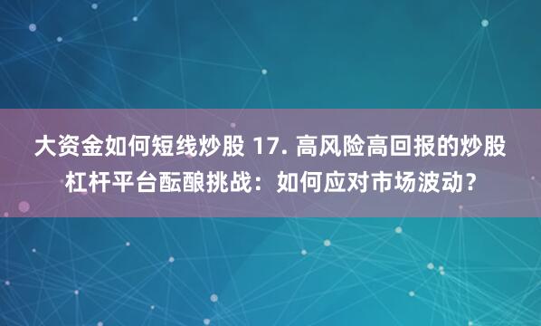 大资金如何短线炒股 17. 高风险高回报的炒股杠杆平台酝酿挑战：如何应对市场波动？