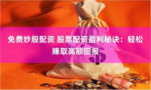 免费炒股配资 股票配资盈利秘诀：轻松赚取高额回报