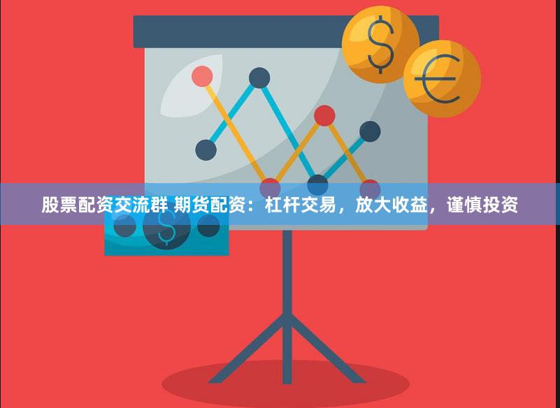 股票配资交流群 期货配资：杠杆交易，放大收益，谨慎投资
