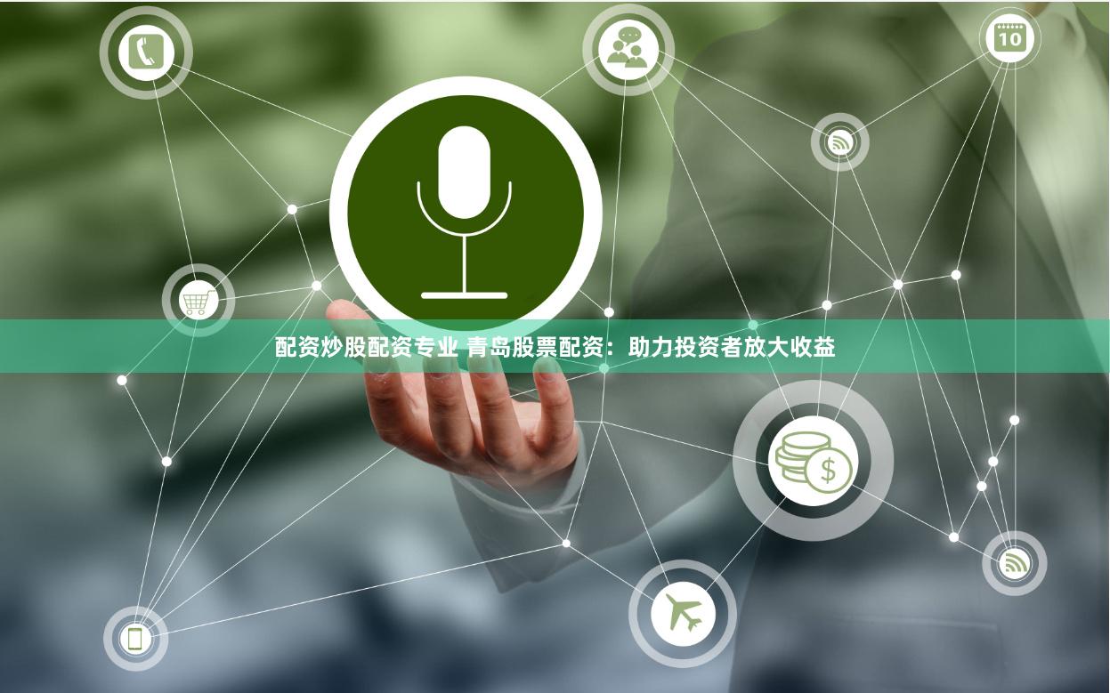 配资炒股配资专业 青岛股票配资：助力投资者放大收益