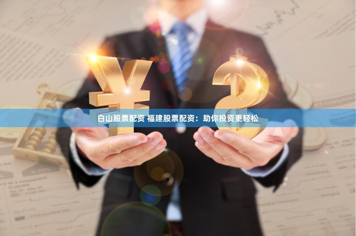 白山股票配资 福建股票配资：助你投资更轻松