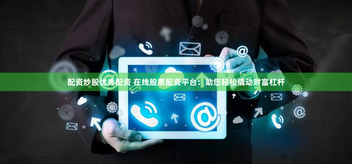 配资炒股优秀配资 在线股票配资平台：助您轻松撬动财富杠杆