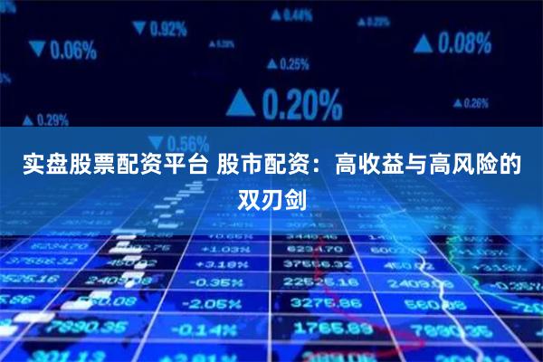 实盘股票配资平台 股市配资：高收益与高风险的双刃剑