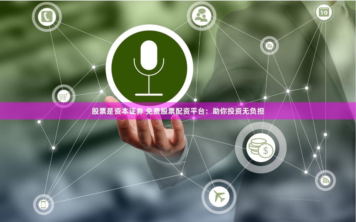 股票是资本证券 免费股票配资平台：助你投资无负担