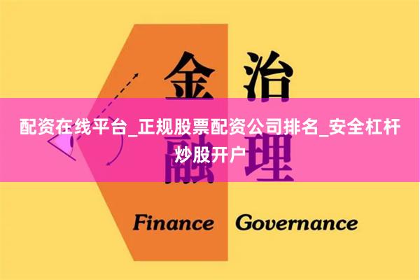 配资在线平台_正规股票配资公司排名_安全杠杆炒股开户