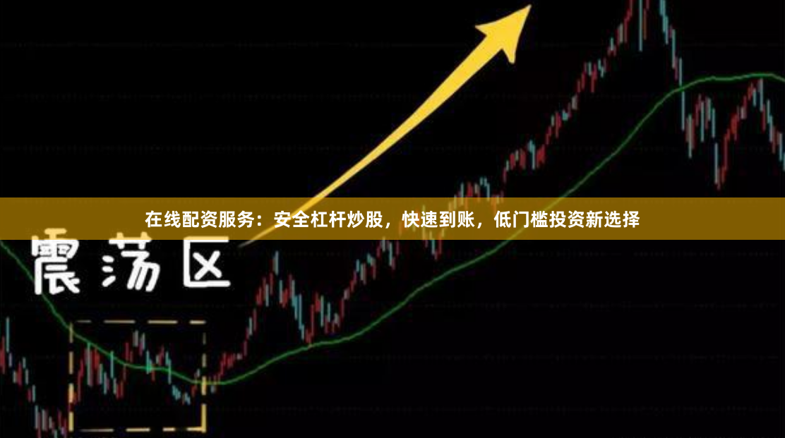 在线配资服务：安全杠杆炒股，快速到账，低门槛投资新选择