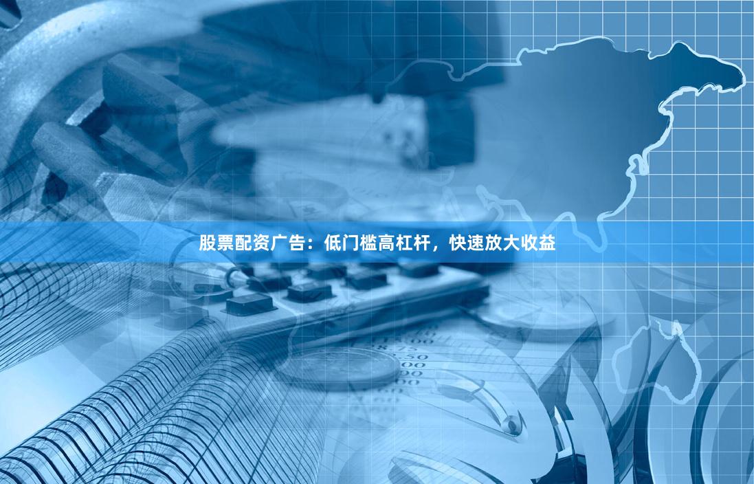 股票配资广告：低门槛高杠杆，快速放大收益