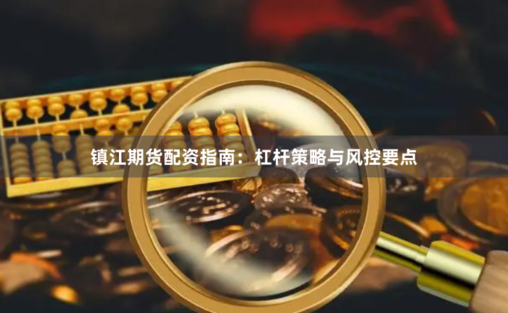 镇江期货配资指南：杠杆策略与风控要点