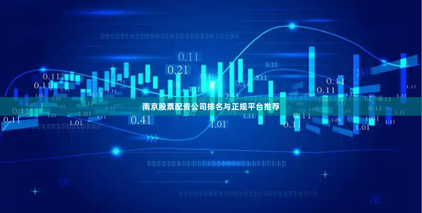 南京股票配资公司排名与正规平台推荐