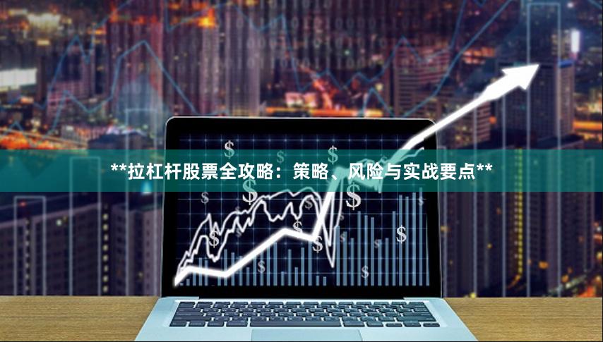 **拉杠杆股票全攻略：策略、风险与实战要点**
